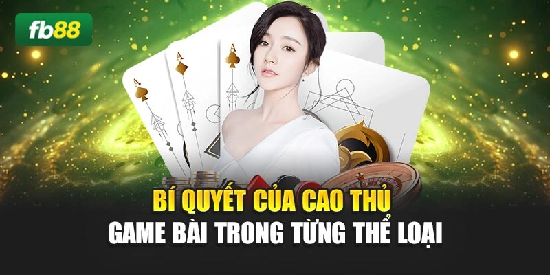 Bí quyết của cao thủ game bài trong từng thể loại