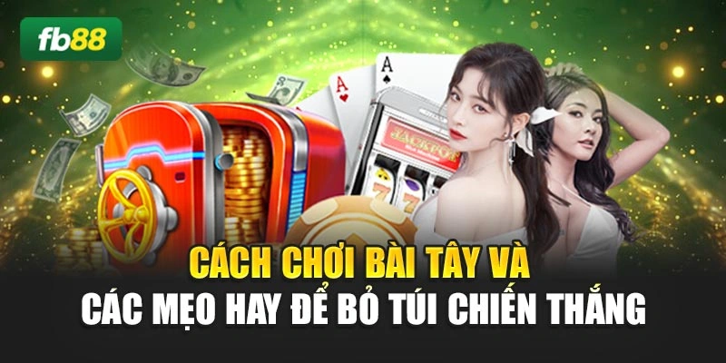 Cách Chơi Bài Tây Và Các Mẹo Hay Để Bỏ Túi Chiến Thắng