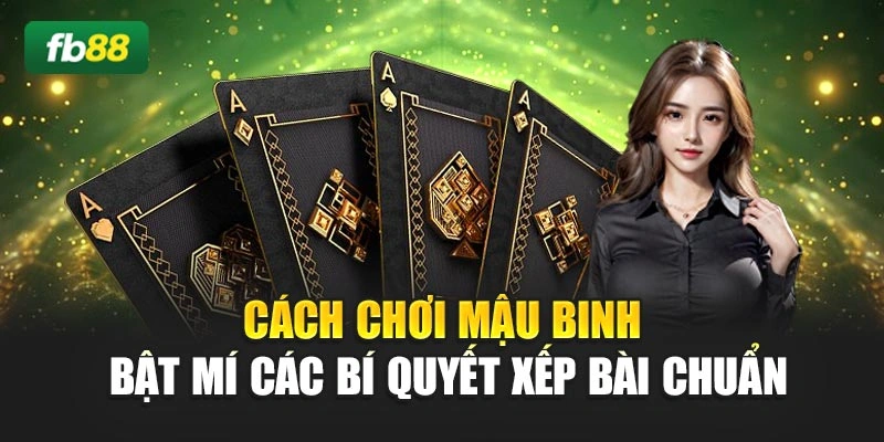 Cách Chơi Mậu Binh - Bật Mí Các Bí Quyết Xếp Bài Chuẩn