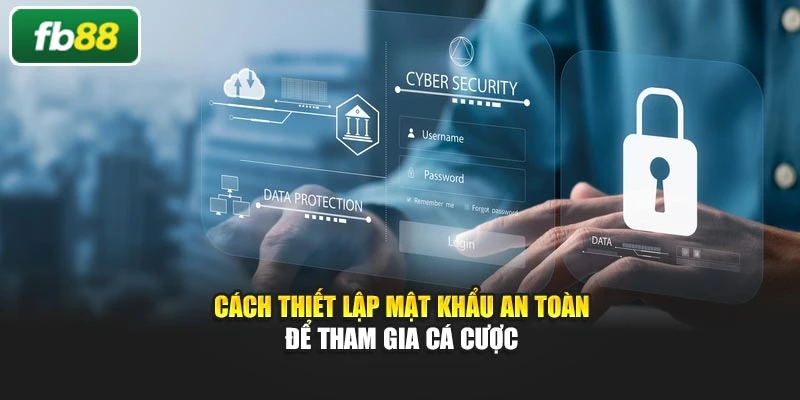 Cách thiết lập mật khẩu an toàn để tham gia cá cược