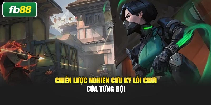 Chiến lược nghiên cứu kỹ lối chơi của từng đội