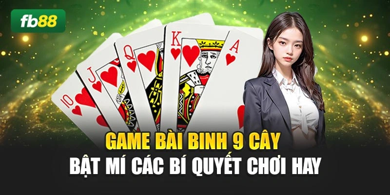 Game Bài Binh 9 Cây - Bật Mí Các Bí Quyết Chơi Hay