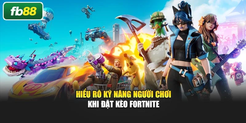 Hiểu rõ kỹ năng người chơi khi đặt kèo Fortnite
