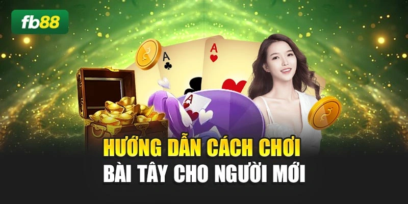 Hướng dẫn cách chơi bài tây cho người mới