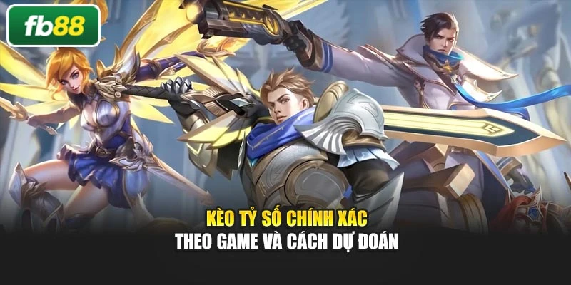 Kèo tỷ số chính xác theo game và cách dự đoán