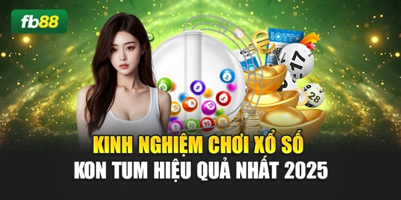 Kinh Nghiệm Chơi Xổ Số Kon Tum Hiệu Quả Nhất 2025