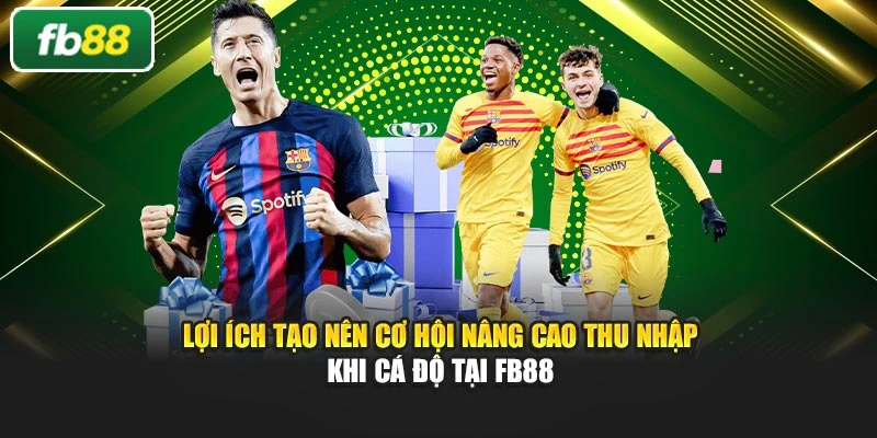 Lợi ích tạo nên cơ hội nâng cao thu nhập khi cá độ tại FB88