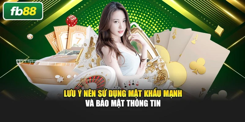 Lưu ý nên sử dụng mật khẩu mạnh và bảo mật thông tin
