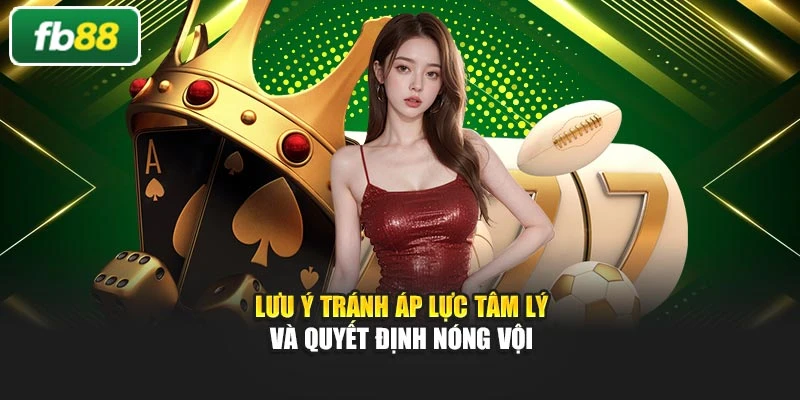 Lưu ý tránh áp lực tâm lý và quyết định nóng vội