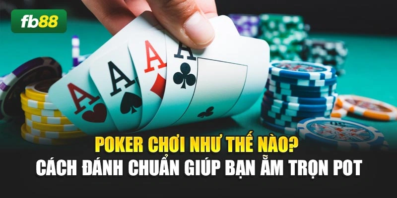 Poker Chơi Như Thế Nào? Cách Đánh Chuẩn Giúp Bạn Ẵm Trọn Pot