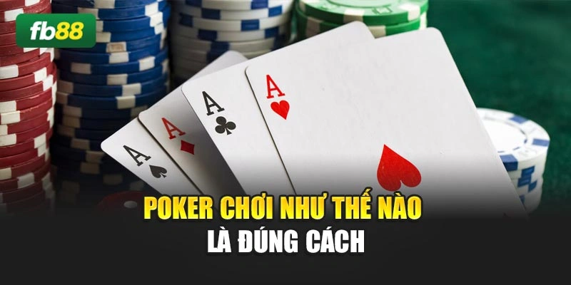 Poker chơi như thế nào là đúng cách