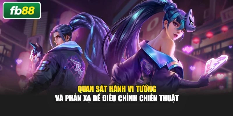 Quan sát hành vi tướng và phản xạ để điều chỉnh chiến thuật