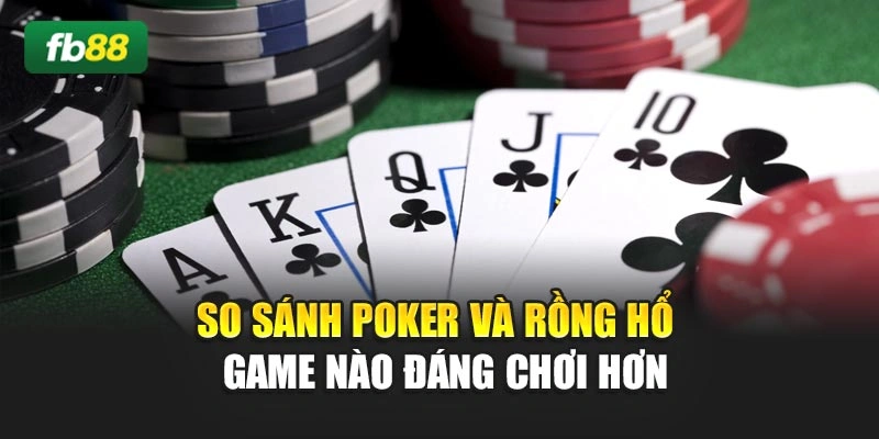 So Sánh Poker Và Rồng Hổ - Game Nào Đáng Chơi Hơn