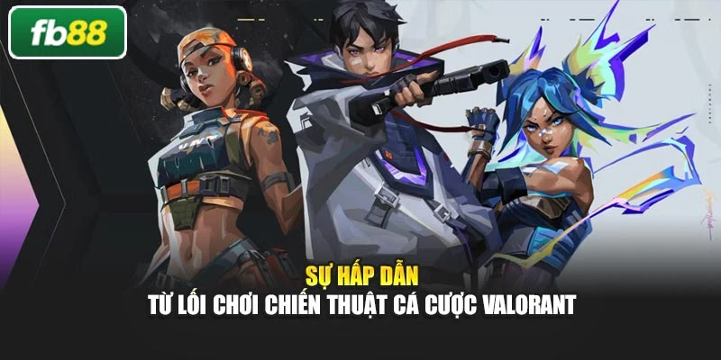 Sự hấp dẫn từ lối chơi chiến thuật cá cược Valorant