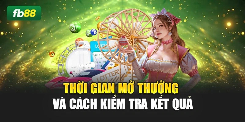 Thời gian mở thưởng và cách kiểm tra kết quả