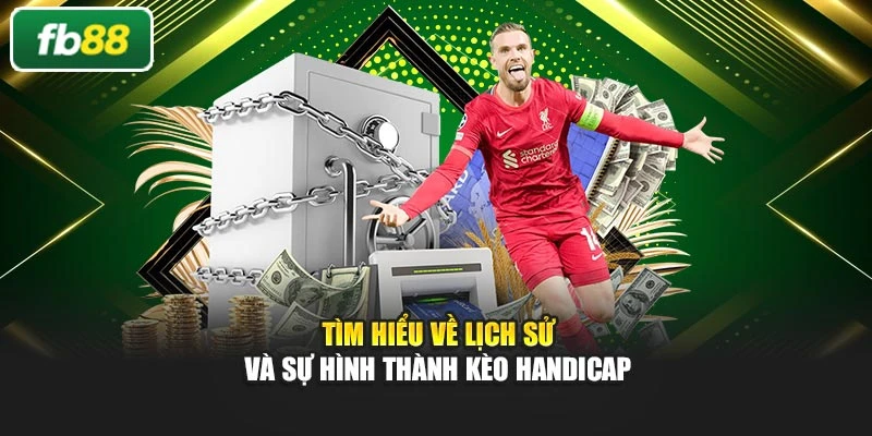 Tìm hiểu về lịch sử và sự hình thành kèo Handicap