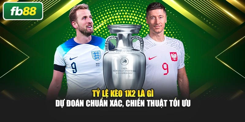 Tỷ Lệ Kèo 1x2 Là Gì – Dự Đoán Chuẩn Xác, Chiến Thuật Tối Ưu
